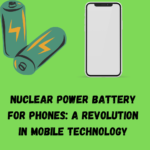 Nuclear Power Battery for Phones: A Revolution in Mobile Technology